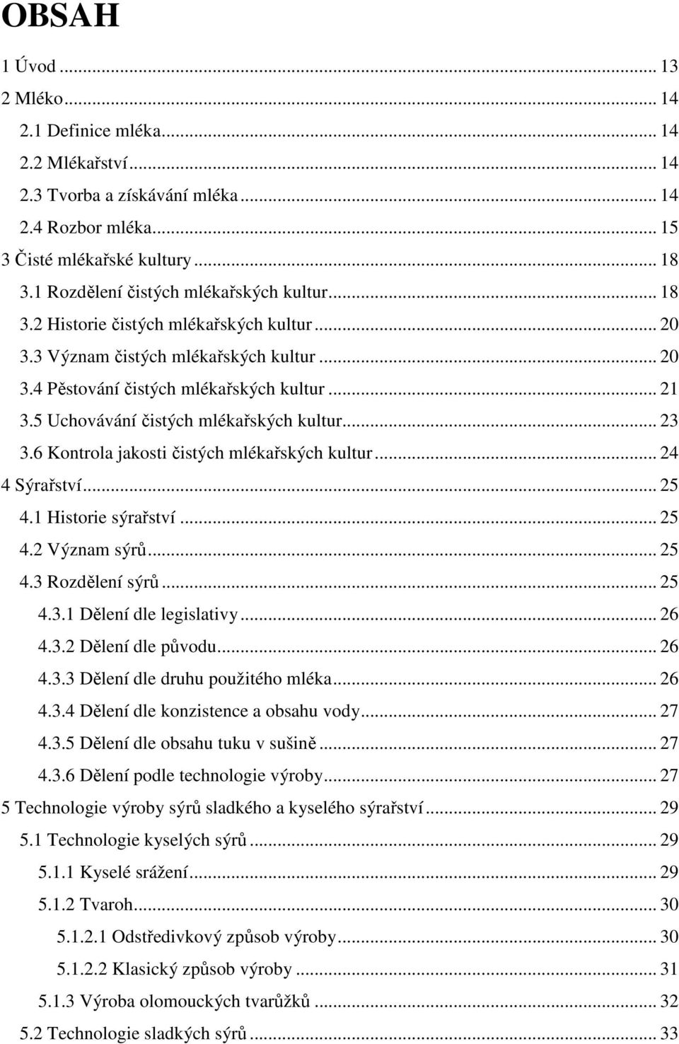 5 Uchovávání čistých mlékařských kultur... 23 3.6 Kontrola jakosti čistých mlékařských kultur... 24 4 Sýrařství... 25 4.1 Historie sýrařství... 25 4.2 Význam sýrů... 25 4.3 Rozdělení sýrů... 25 4.3.1 Dělení dle legislativy.