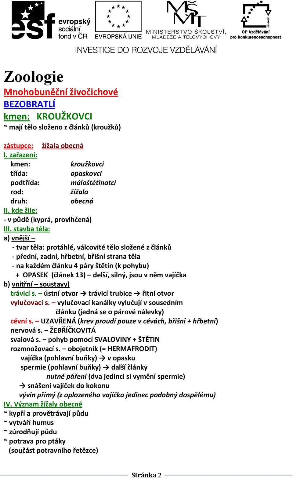 stavba těla: a) vnější - tvar těla: protáhlé, válcovité tělo složené z článků - přední, zadní, hřbetní, břišní strana těla - na každém článku 4 páry štětin (k pohybu) + OPASEK (článek 13) delší,