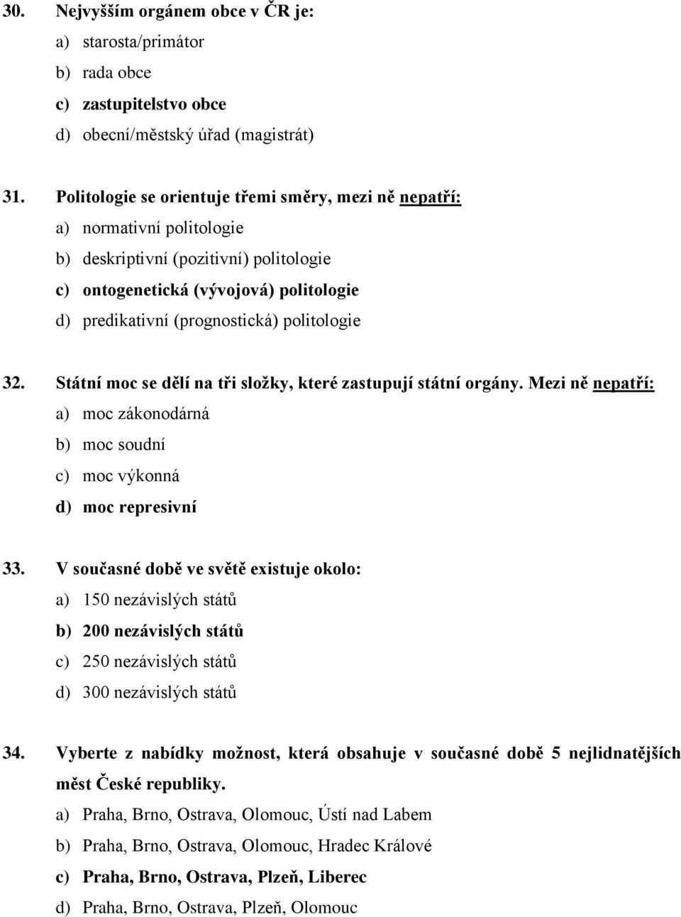 politologie 32. Státní moc se dělí na tři složky, které zastupují státní orgány. Mezi ně nepatří: a) moc zákonodárná b) moc soudní c) moc výkonná d) moc represivní 33.