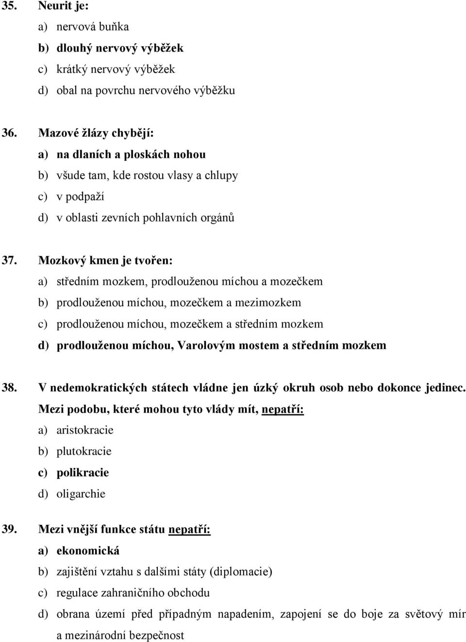 Mozkový kmen je tvořen: a) středním mozkem, prodlouženou míchou a mozečkem b) prodlouženou míchou, mozečkem a mezimozkem c) prodlouženou míchou, mozečkem a středním mozkem d) prodlouženou míchou,
