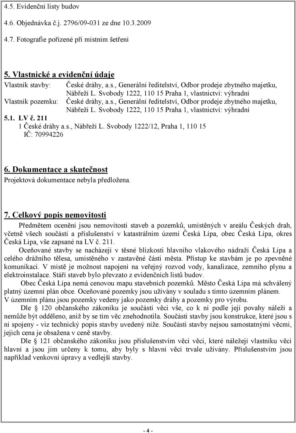 Svobody 1222, 110 15 Praha 1, vlastnictví: výhradní 5.1. LV č. 211 1 České dráhy a.s., Nábřeží L. Svobody 1222/12, Praha 1, 110 15 IČ: 70994226 6.