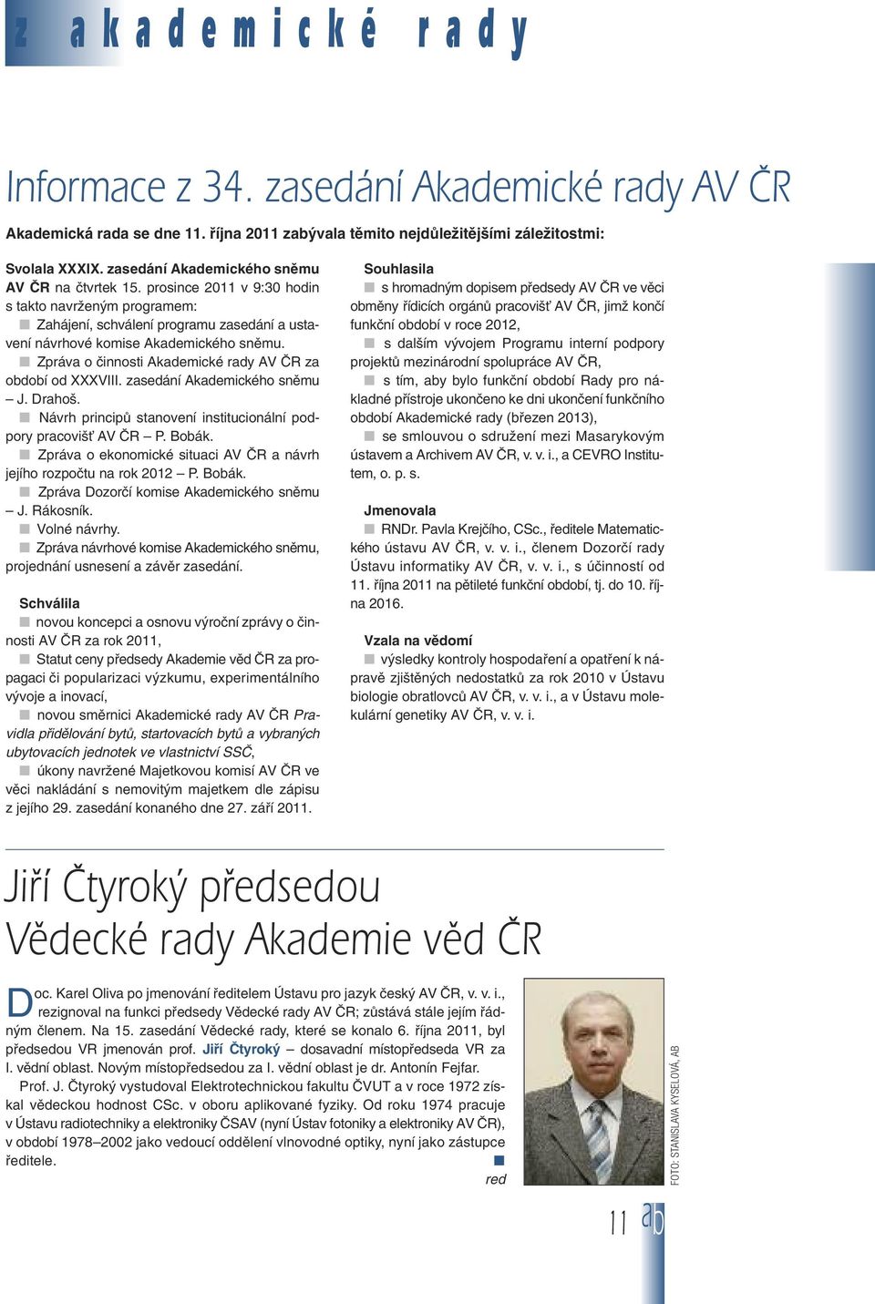 Zpráva o činnosti Akademické rady AV ČR za období od XXXVIII. zasedání Akademického sněmu J. Drahoš. Návrh principů stanovení institucionální podpory pracovišť AV ČR P. Bobák.
