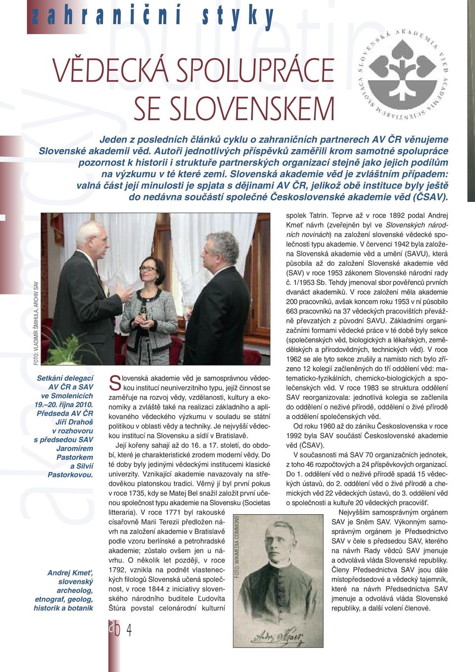 Slovenská akademie věd je zvláštním případem: valná část její minulosti je spjata s dějinami AV ČR, jelikož obě instituce byly ještě do nedávna součástí společné Československé akademie věd (ČSAV).