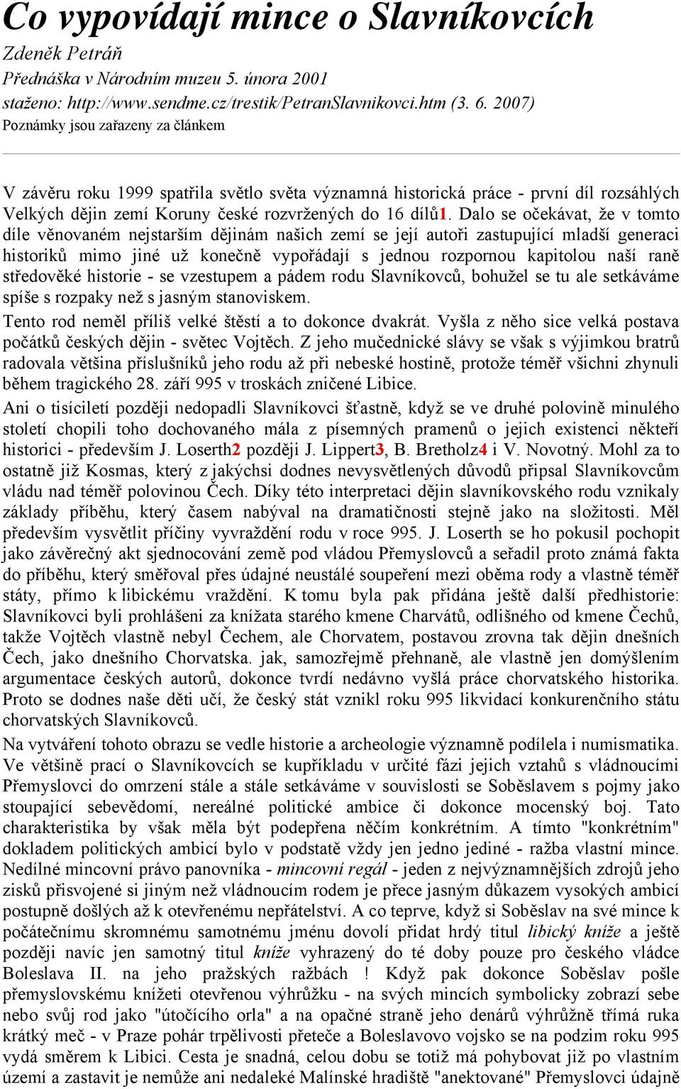 Dalo se očekávat, že v tomto díle věnovaném nejstarším dějinám našich zemí se její autoři zastupující mladší generaci historiků mimo jiné už konečně vypořádají s jednou rozpornou kapitolou naší raně