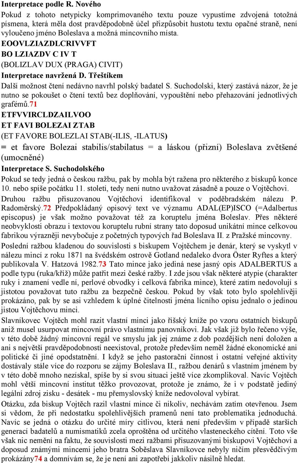 Boleslava a možná mincovního místa. EOOVLZIAZDLCRIVVFT BO LZIAZDV C IV T (BOLIZLAV DUX (PRAGA) CIVIT) Interpretace navržená D. Třeštíkem Další možnost čtení nedávno navrhl polský badatel S.
