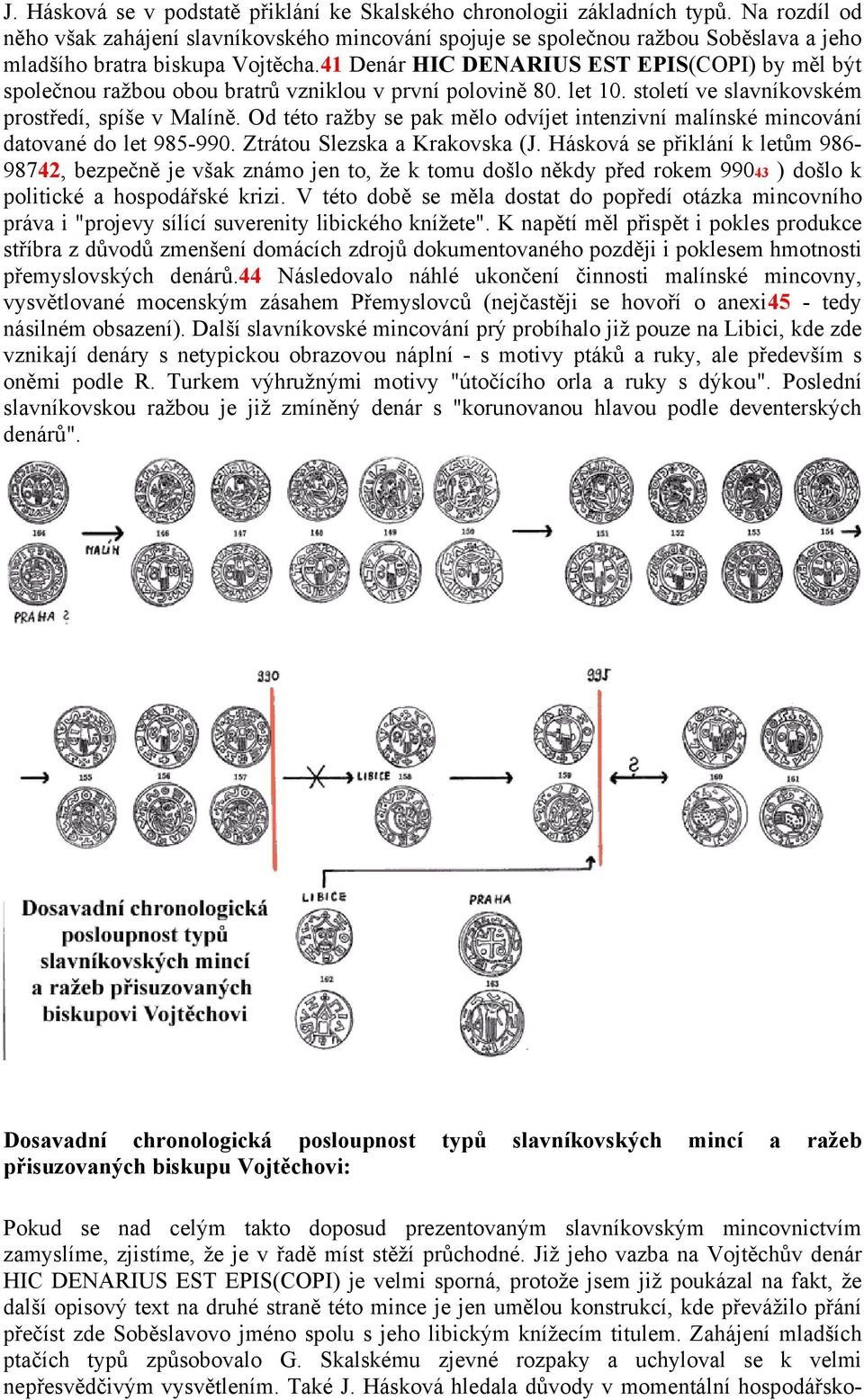 41 Denár HIC DENARIUS EST EPIS(COPI) by měl být společnou ražbou obou bratrů vzniklou v první polovině 80. let 10. století ve slavníkovském prostředí, spíše v Malíně.
