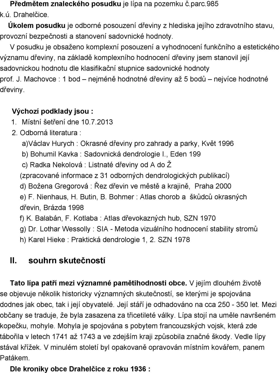 V posudku je obsaženo komplexní posouzení a vyhodnocení funkčního a estetického významu dřeviny, na základě komplexního hodnocení dřeviny jsem stanovil její sadovnickou hodnotu dle klasifikační