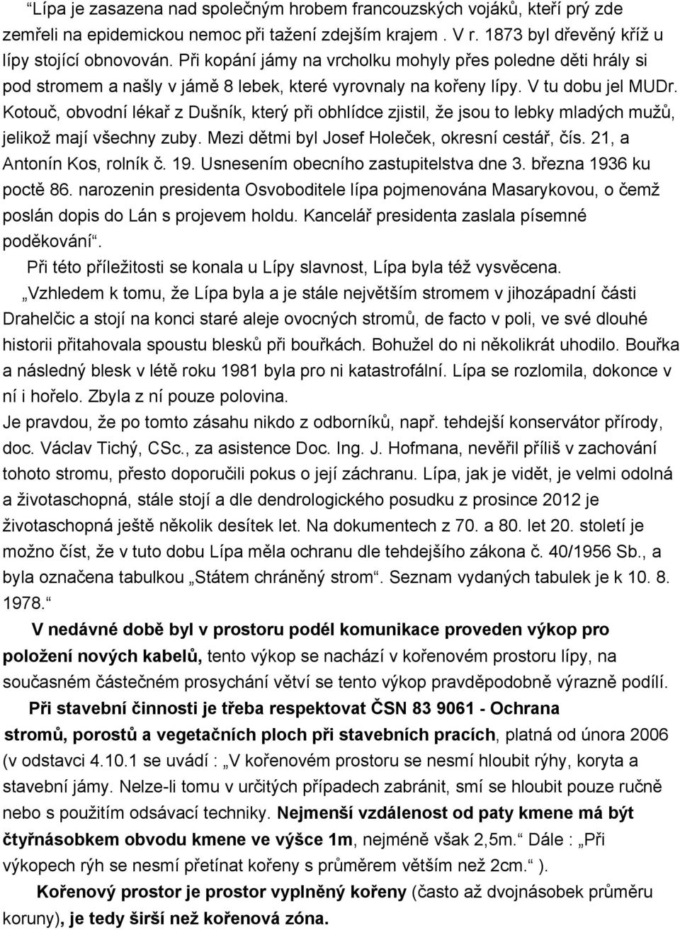 Kotouč, obvodní lékař z Dušník, který při obhlídce zjistil, že jsou to lebky mladých mužů, jelikož mají všechny zuby. Mezi dětmi byl Josef Holeček, okresní cestář, čís. 21, a Antonín Kos, rolník č.