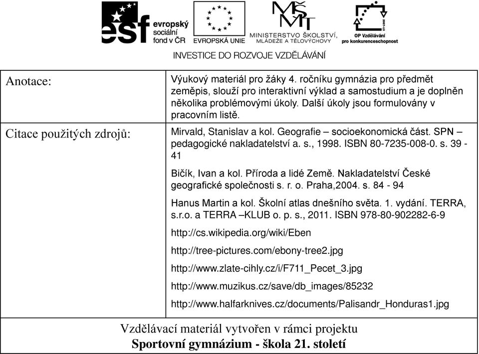 Příroda a lidé Země. Nakladatelství České geografické společnosti s. r. o. Praha,2004. s. 84-94 Hanus Martin a kol. Školní atlas dnešního světa. 1. vydání. TERRA, s.r.o. a TERRA KLUB o. p. s., 2011.