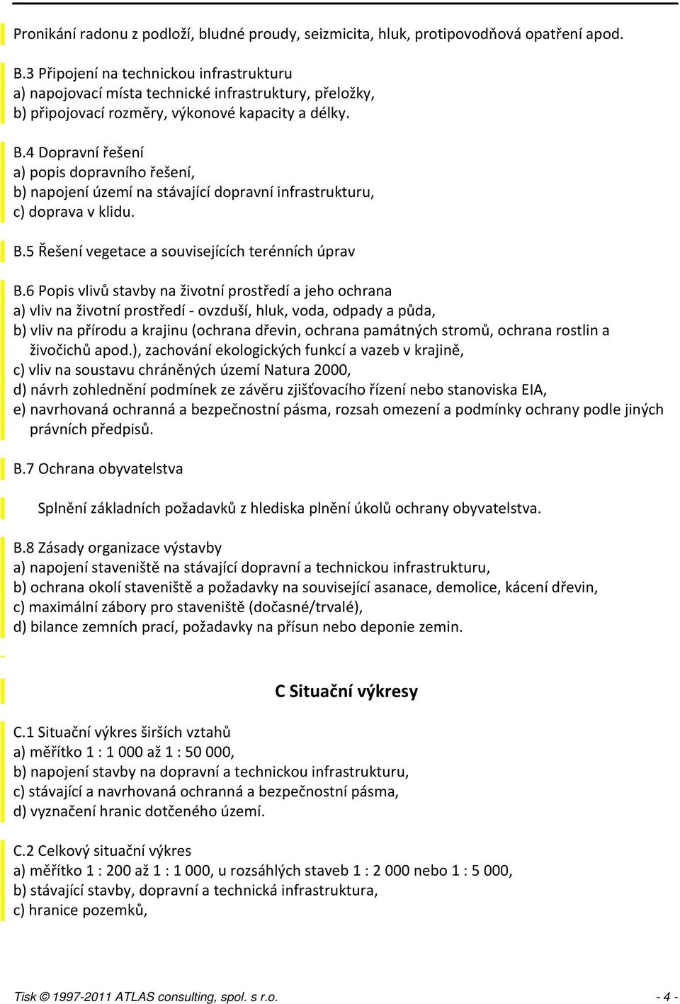 4 Dopravní řešení a) popis dopravního řešení, b) napojení území na stávající dopravní infrastrukturu, c) doprava v klidu. B.5 Řešení vegetace a souvisejících terénních úprav B.