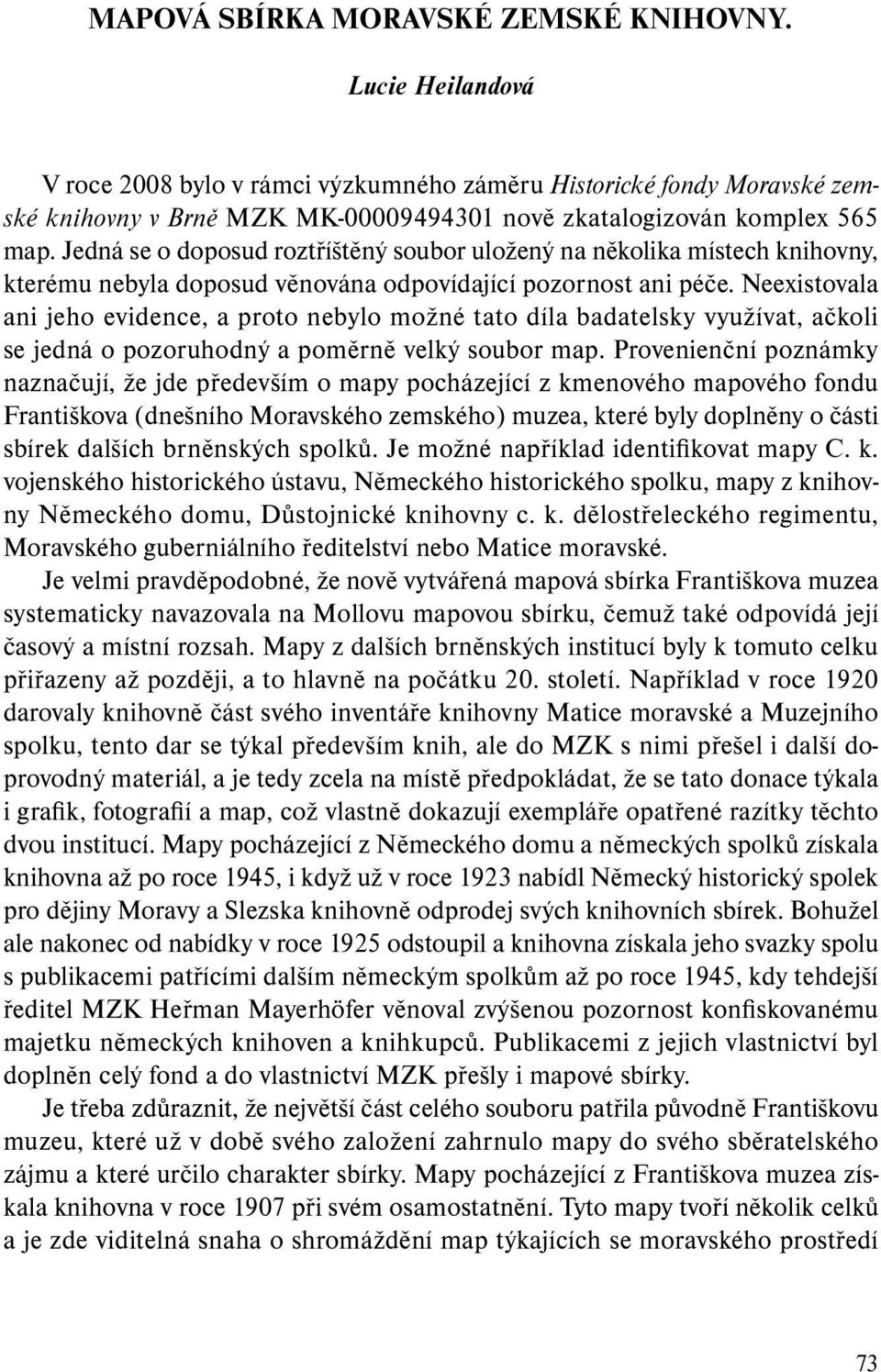 Jedná se o doposud roztříštěný soubor uložený na několika místech knihovny, kterému nebyla doposud věnována odpovídající pozornost ani péče.