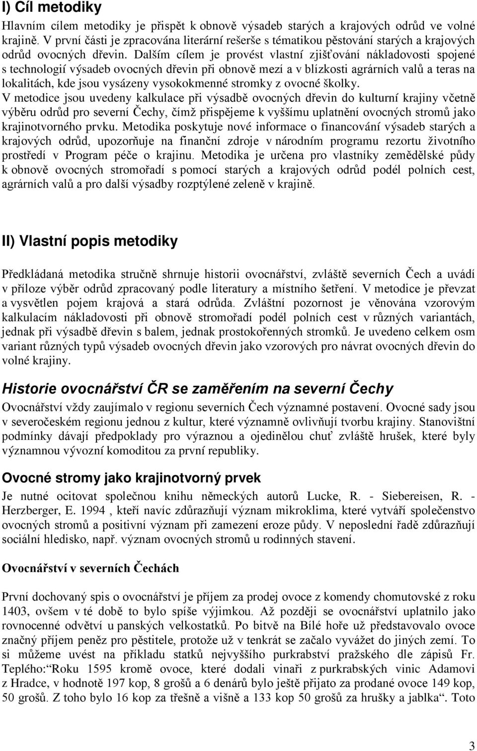 Dalším cílem je provést vlastní zjišťování nákladovosti spojené s technologií výsadeb ovocných dřevin při obnově mezí a v blízkosti agrárních valů a teras na lokalitách, kde jsou vysázeny