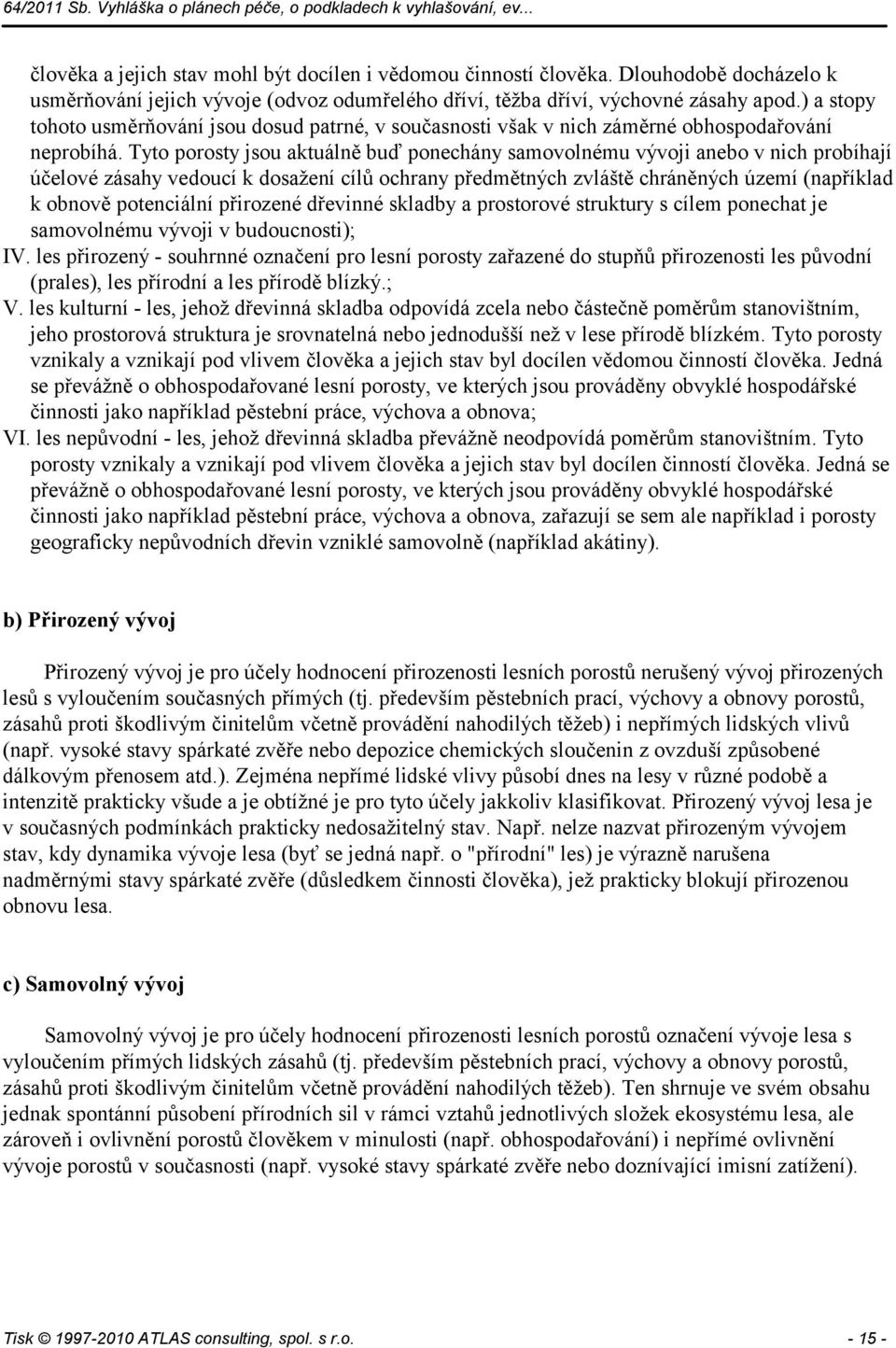 Tyto porosty jsou aktuálně buď ponechány samovolnému vývoji anebo v nich probíhají účelové zásahy vedoucí k dosažení cílů ochrany předmětných zvláště chráněných území (například k obnově potenciální