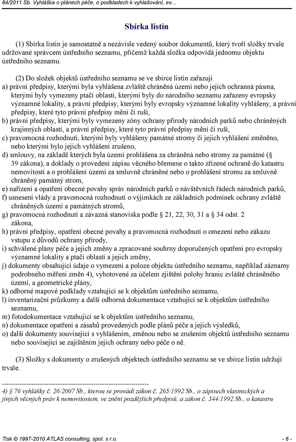 (2) Do složek objektů ústředního seznamu se ve sbírce listin zařazují a) právní předpisy, kterými byla vyhlášena zvláště chráněná území nebo jejich ochranná pásma, kterými byly vymezeny ptačí