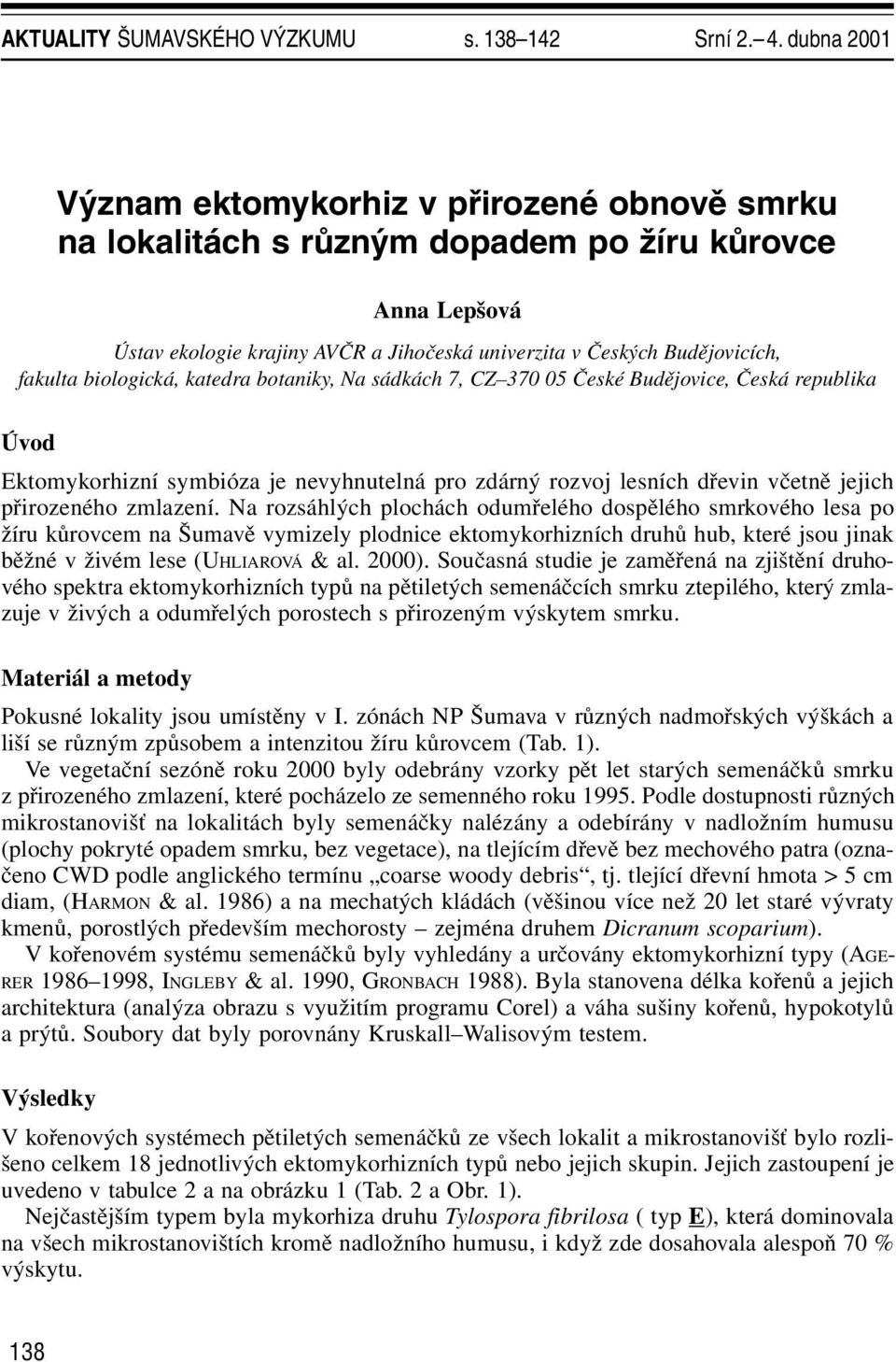 biologická, katedra botaniky, Na sádkách 7, CZ 370 05 České Budějovice, Česká republika Úvod Ektomykorhizní symbióza je nevyhnutelná pro zdárný rozvoj lesních dřevin včetně jejich přirozeného