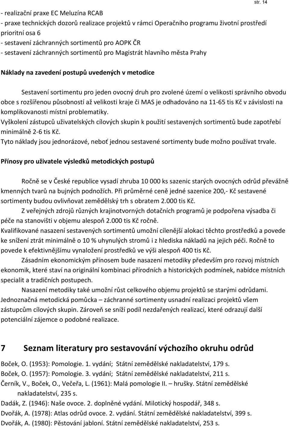 správního obvodu obce s rozšířenou působností až velikosti kraje či MAS je odhadováno na 11-65 tis Kč v závislosti na komplikovanosti místní problematiky.