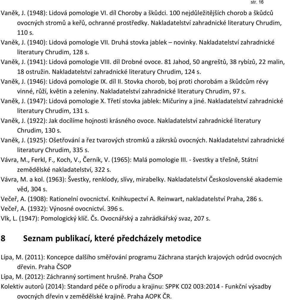 díl Drobné ovoce. 81 Jahod, 50 angreštů, 38 rybízů, 22 malin, 18 ostružin. Nakladatelství zahradnické literatury Chrudim, 124 s. Vaněk, J. (1946): Lidová pomologie IX. díl II.