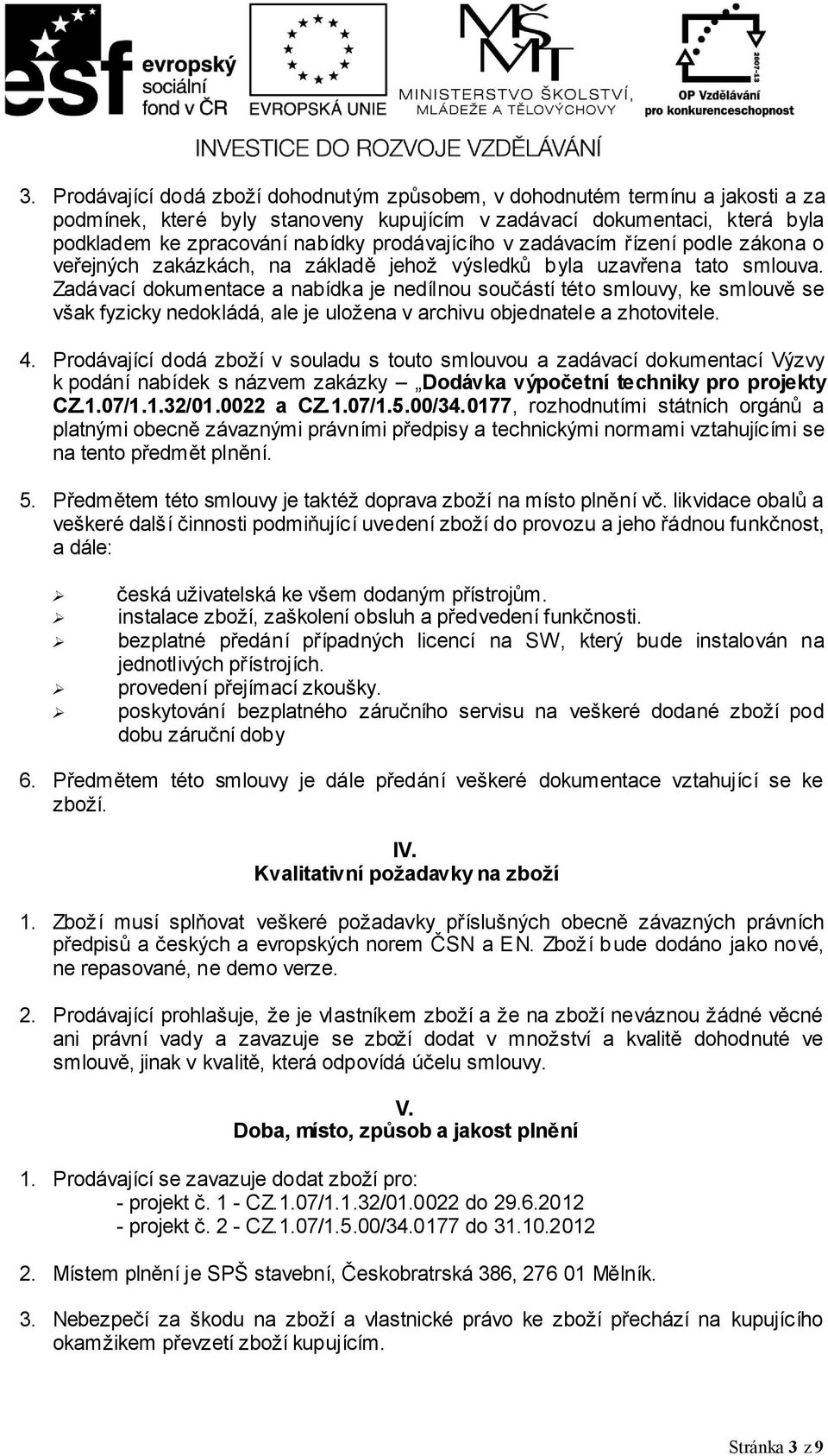 Zadávací dokumentace a nabídka je nedílnou součástí této smlouvy, ke smlouvě se však fyzicky nedokládá, ale je uložena v archivu objednatele a zhotovitele. 4.