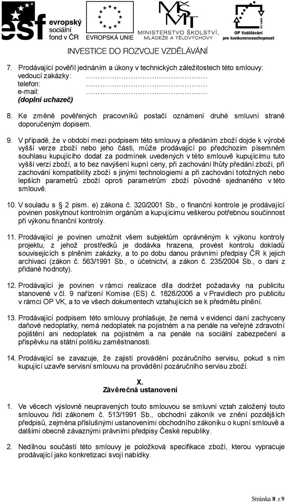 V případě, že v období mezi podpisem této smlouvy a předáním zboží dojde k výrobě vyšší verze zboží nebo jeho části, může prodávající po předchozím písemném souhlasu kupujícího dodat za podmínek