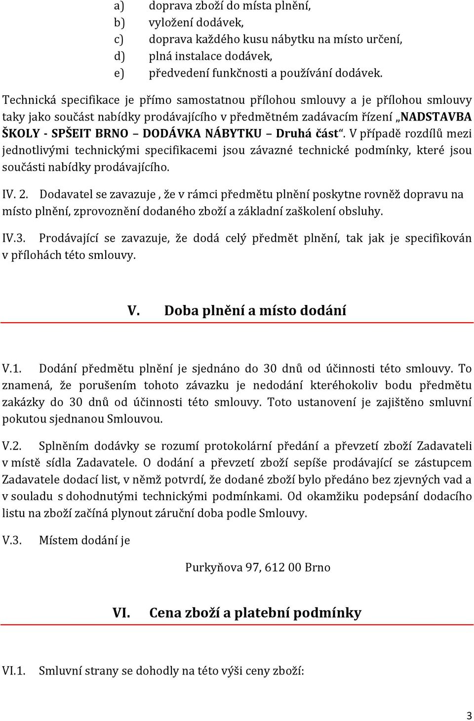 Druhá část. V případě rozdílů mezi jednotlivými technickými specifikacemi jsou závazné technické podmínky, které jsou součásti nabídky prodávajícího. IV. 2.