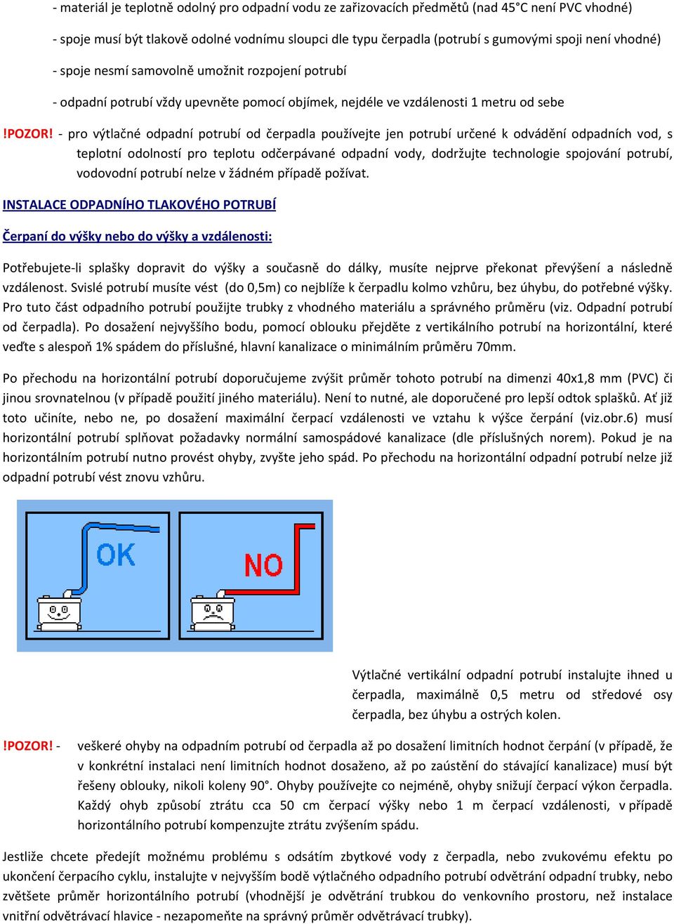 pro výtlačné odpadní potrubí od čerpadla používejte jen potrubí určené k odvádění odpadních vod, s teplotní odolností pro teplotu odčerpávané odpadní vody, dodržujte technologie spojování potrubí,