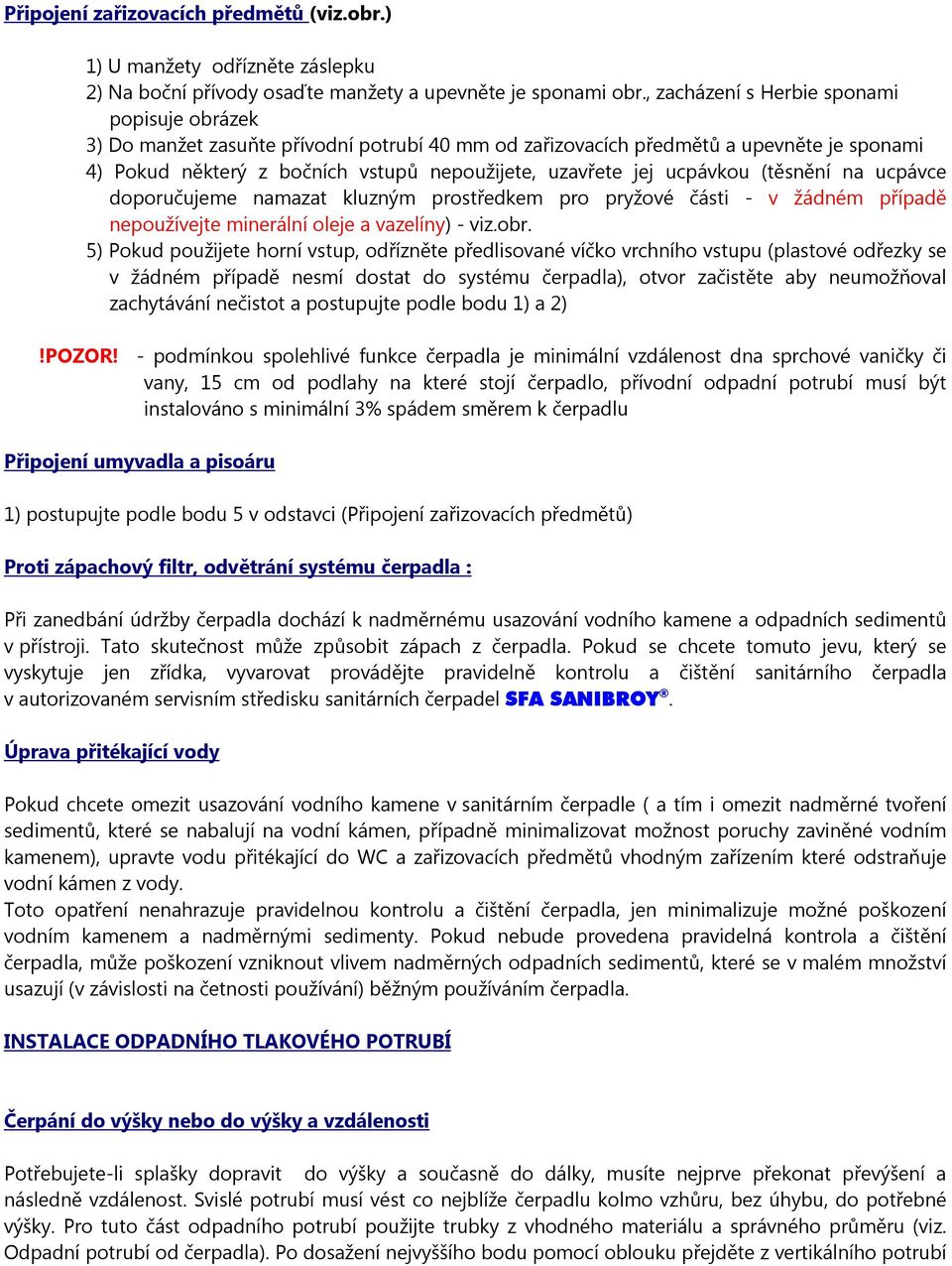 ucpávkou (těsnění na ucpávce doporučujeme namazat kluzným prostředkem pro pryžové části - v žádném případě nepoužívejte minerální oleje a vazelíny) - viz.obr.