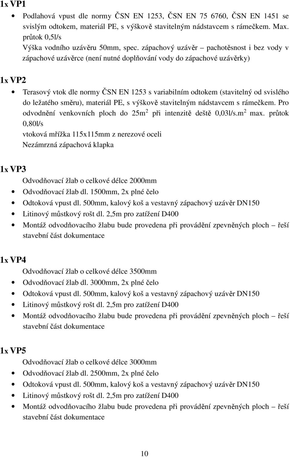 zápachový uzávěr pachotěsnost i bez vody v zápachové uzávěrce (není nutné doplňování vody do zápachové uzávěrky) 1x VP2 Terasový vtok dle normy ČSN EN 1253 s variabilním odtokem (stavitelný od