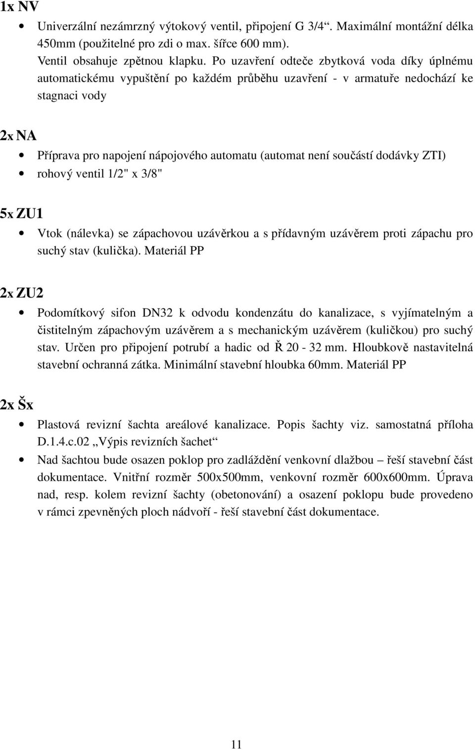 součástí dodávky ZTI) rohový ventil 1/2" x 3/8" 5x ZU1 Vtok (nálevka) se zápachovou uzávěrkou a s přídavným uzávěrem proti zápachu pro suchý stav (kulička).