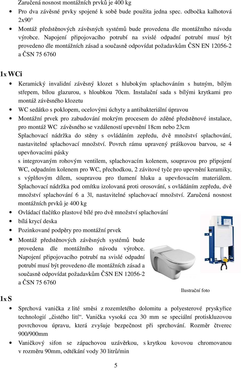 Napojení připojovacího potrubí na svislé odpadní potrubí musí být provedeno dle montážních zásad a současně odpovídat požadavkům ČSN EN 12056-2 a ČSN 75 6760 1x WCi 1x S Keramický invalidní závěsný