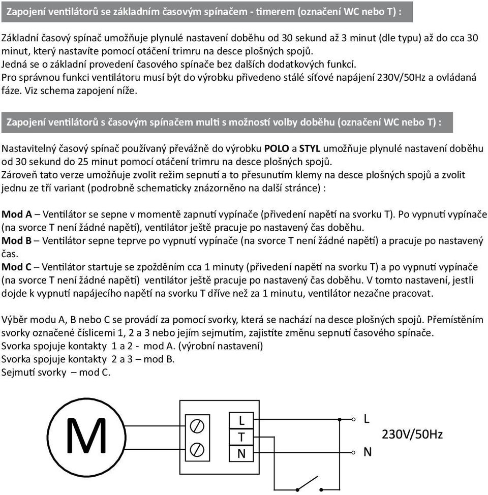 Pro správnou funkci ventilátoru musí být do výrobku přivedeno stálé síťové napájení 230V/50Hz a ovládaná fáze. Viz schema zapojení níže.