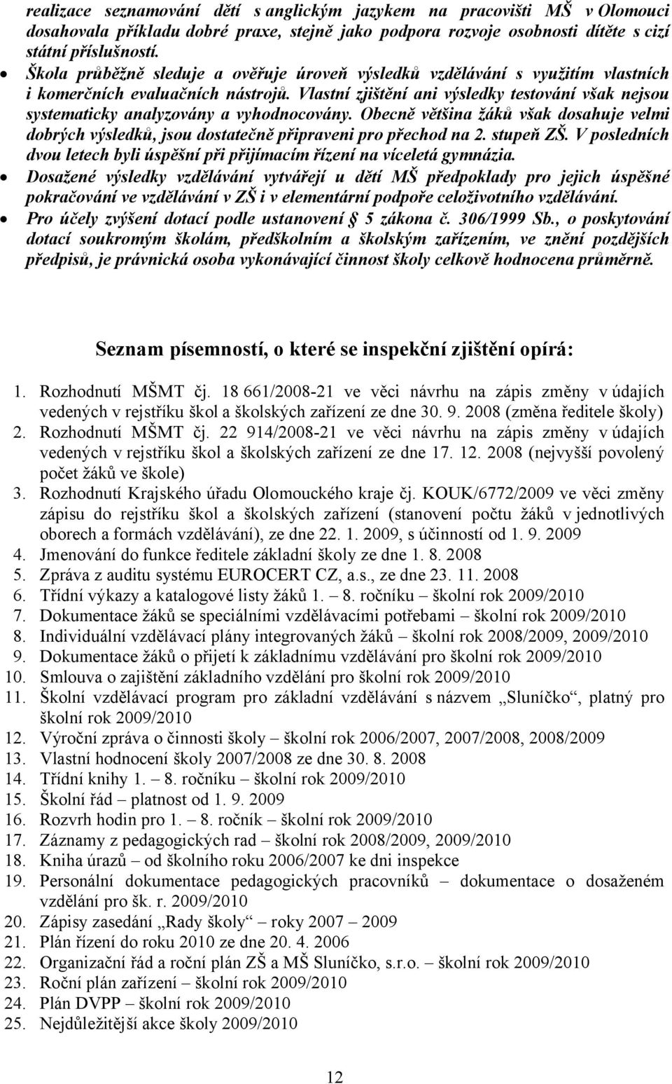 Vlastní zjištění ani výsledky testování však nejsou systematicky analyzovány a vyhodnocovány. Obecně většina žáků však dosahuje velmi dobrých výsledků, jsou dostatečně připraveni pro přechod na 2.