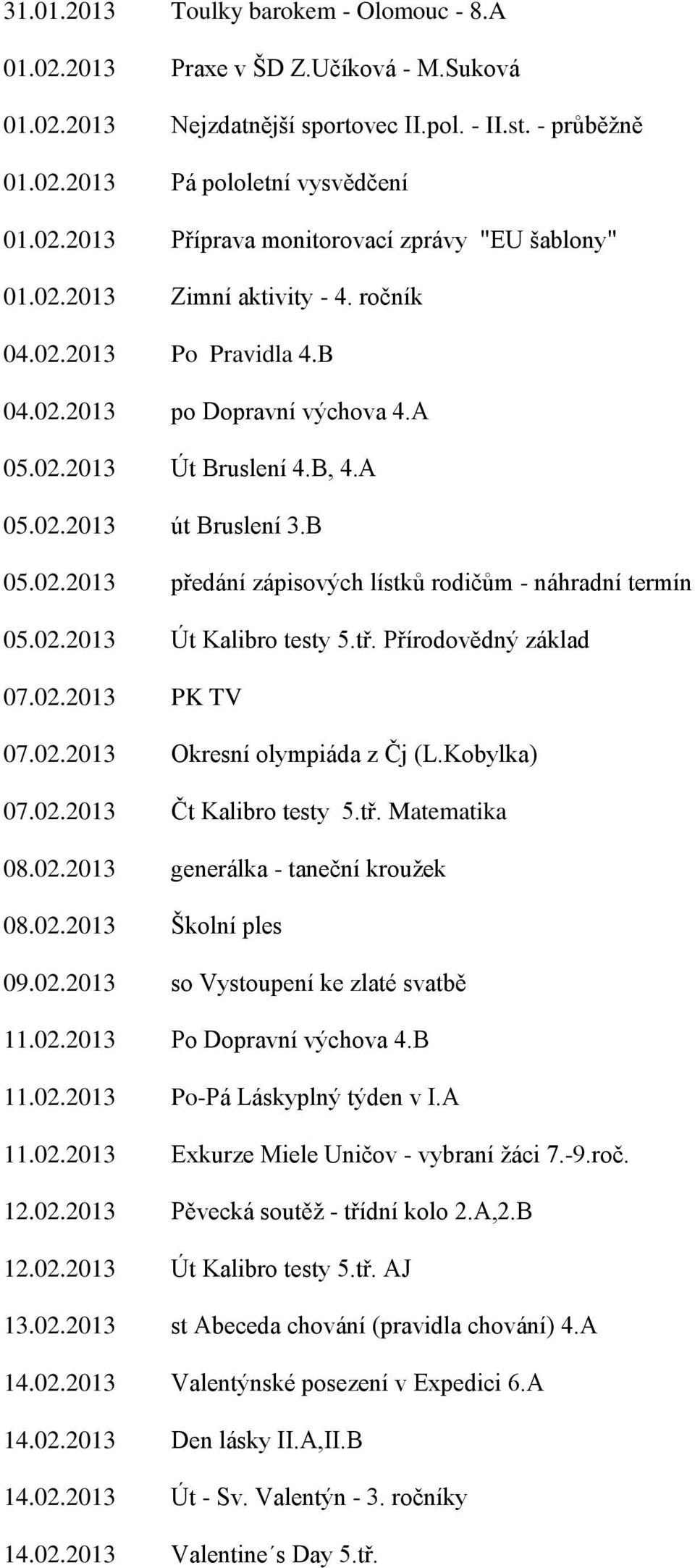 02.2013 Út Kalibro testy 5.tř. Přírodovědný základ 07.02.2013 PK TV 07.02.2013 Okresní olympiáda z Čj (L.Kobylka) 07.02.2013 Čt Kalibro testy 5.tř. Matematika 08.02.2013 generálka - taneční kroužek 08.