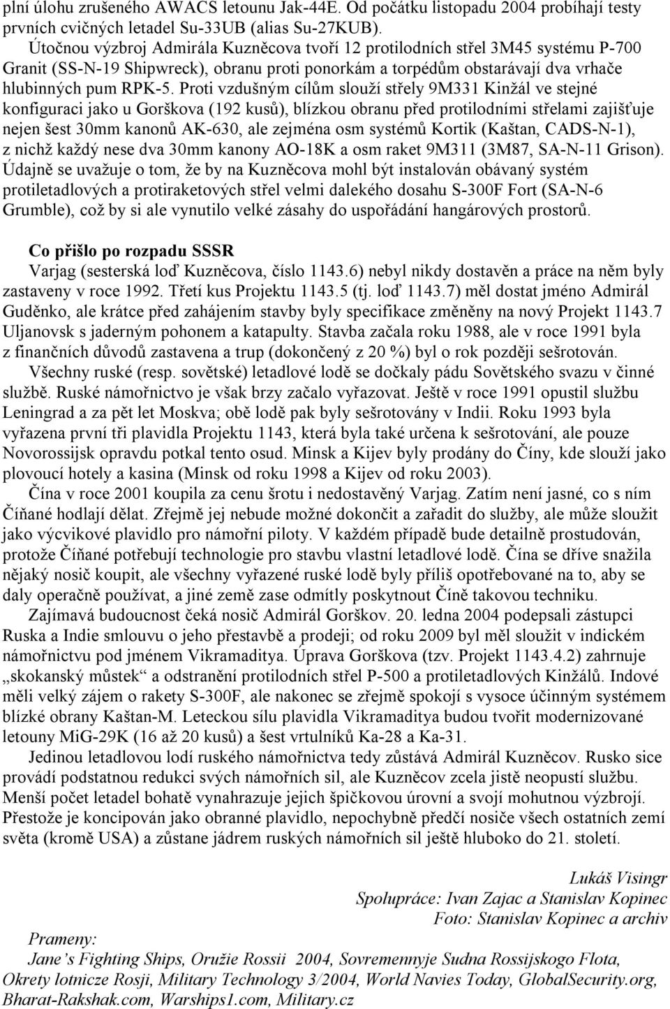 Proti vzdušným cílům slouží střely 9M331 Kinžál ve stejné konfiguraci jako u Gorškova (192 kusů), blízkou obranu před protilodními střelami zajišťuje nejen šest 30mm kanonů AK-630, ale zejména osm