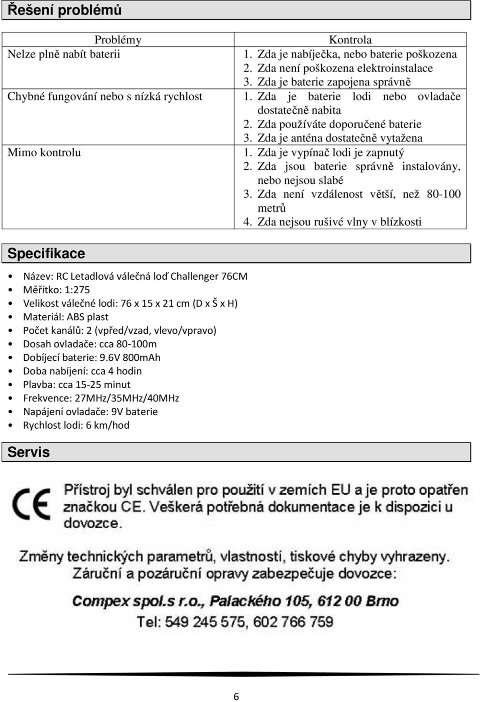 Zda jsou baterie správně instalovány, nebo nejsou slabé 3. Zda není vzdálenost větší, než 80-100 metrů 4.