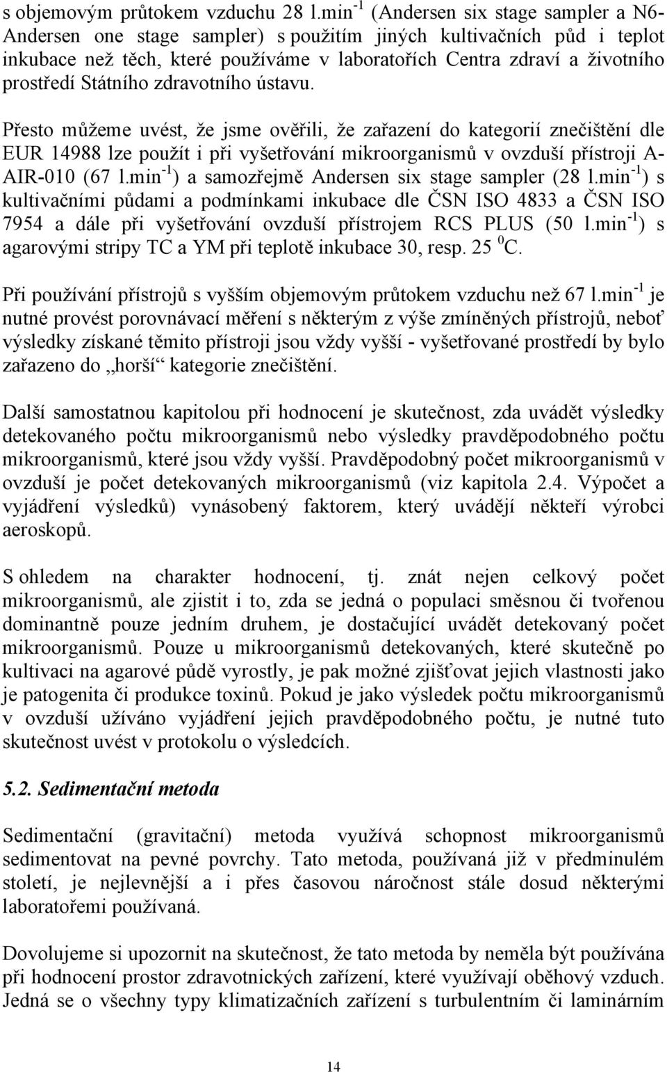 Státního zdravotního ústavu. Přesto můžeme uvést, že jsme ověřili, že zařazení do kategorií znečištění dle EUR 14988 lze použít i při vyšetřování mikroorganismů v ovzduší přístroji A- AIR-010 (67 l.