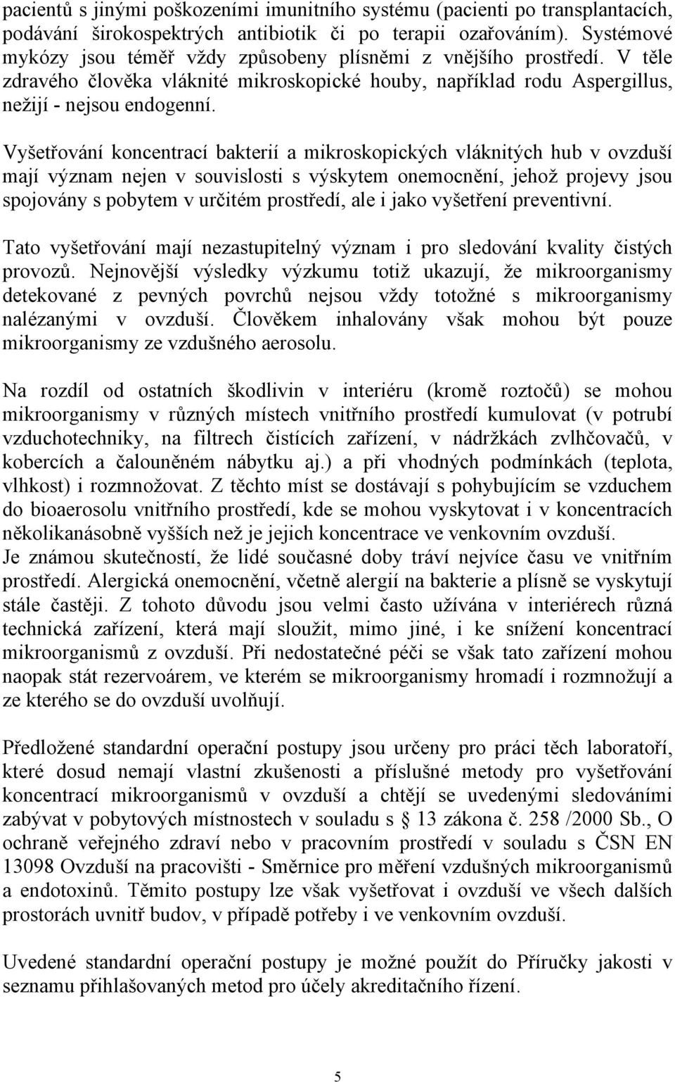Vyšetřování koncentrací bakterií a mikroskopických vláknitých hub v ovzduší mají význam nejen v souvislosti s výskytem onemocnění, jehož projevy jsou spojovány s pobytem v určitém prostředí, ale i
