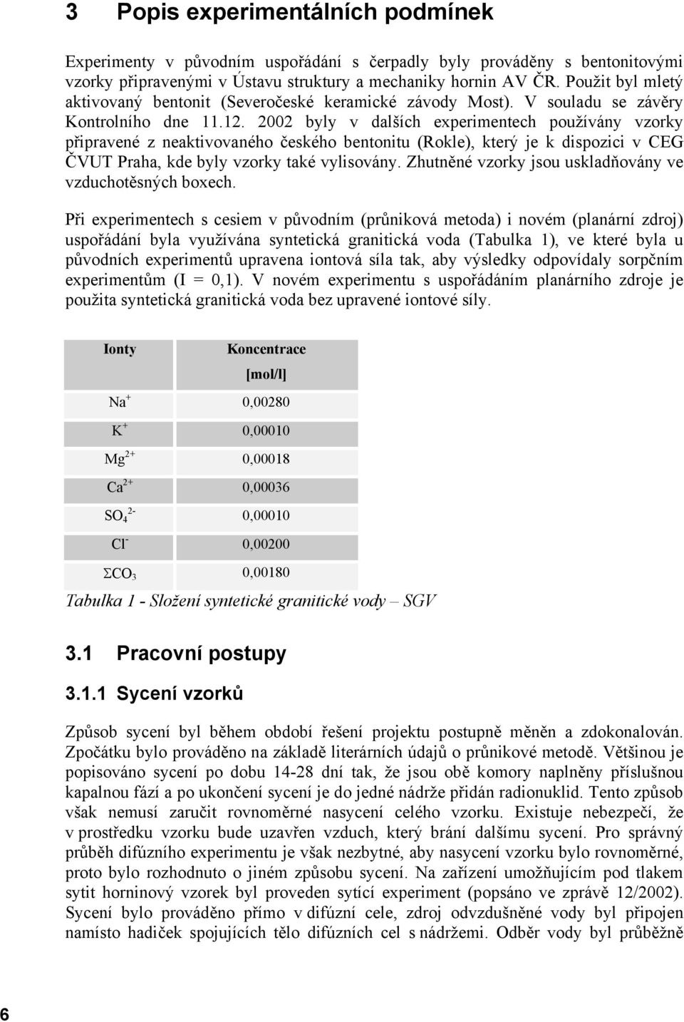2002 byly v dalších experimentech používány vzorky připravené z neaktivovaného českého bentonitu (Rokle), který je k dispozici v CEG ČVUT Praha, kde byly vzorky také vylisovány.