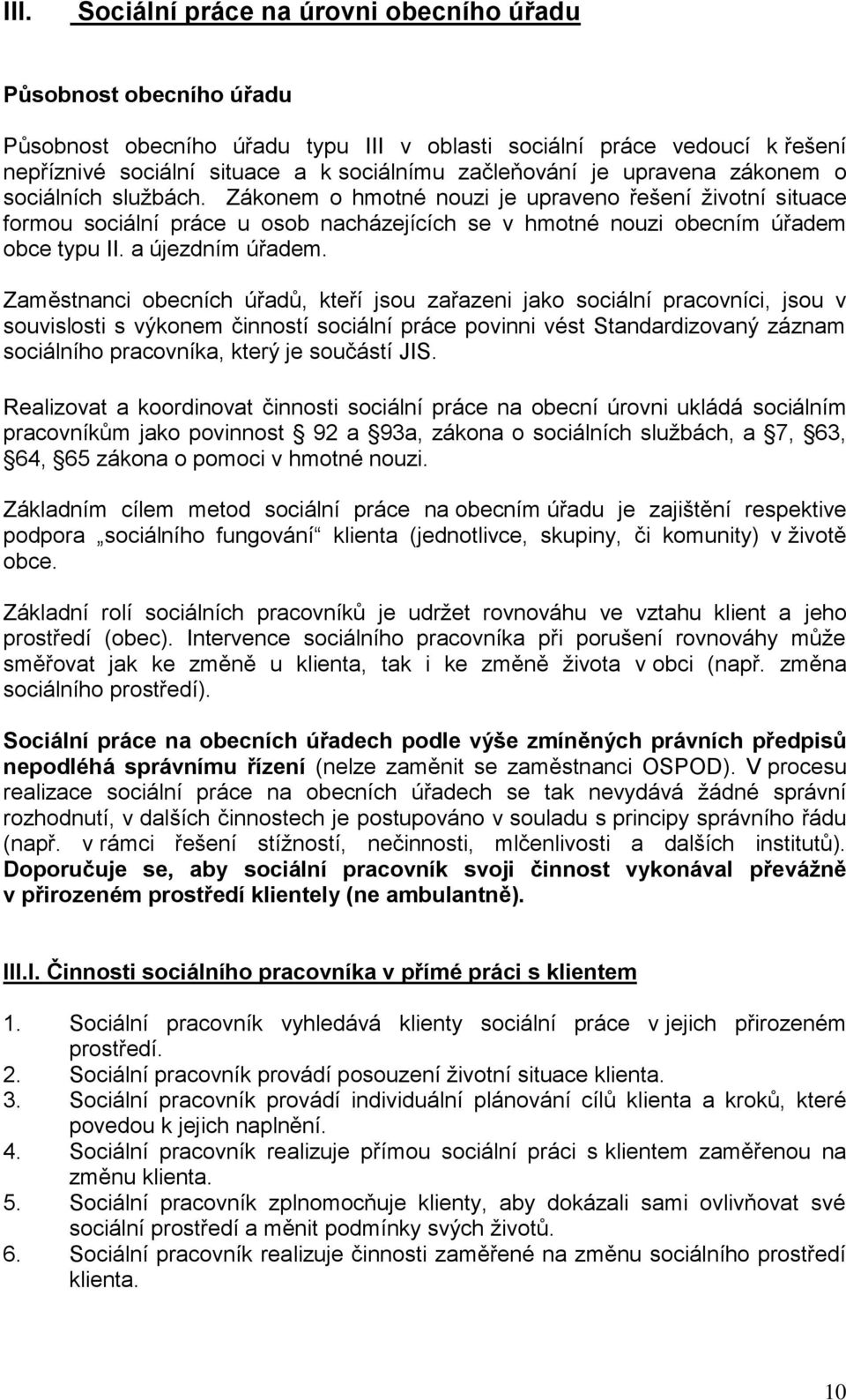 Zákonem o hmotné nouzi je upraveno řešení životní situace formou sociální práce u osob nacházejících se v hmotné nouzi obecním úřadem obce typu II. a újezdním úřadem.