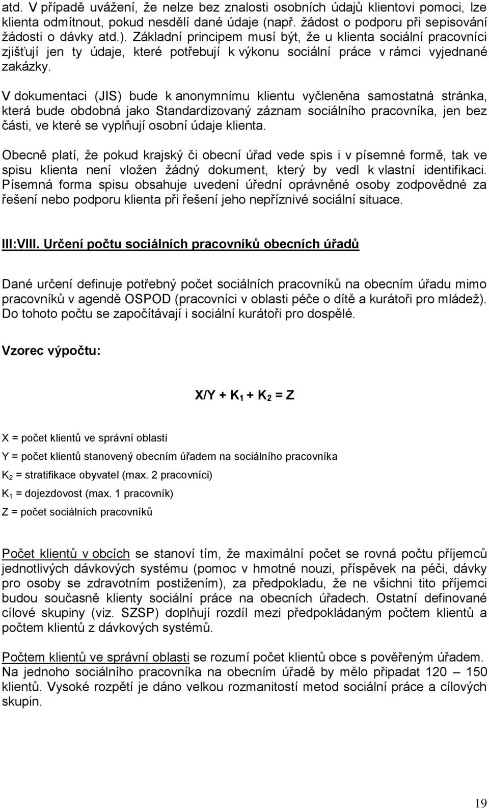 V dokumentaci (JIS) bude k anonymnímu klientu vyčleněna samostatná stránka, která bude obdobná jako Standardizovaný záznam sociálního pracovníka, jen bez části, ve které se vyplňují osobní údaje