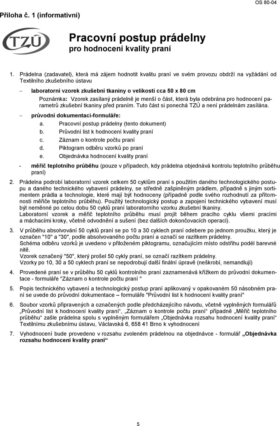 zasílaný prádelně je menší o část, která byla odebrána pro hodnocení parametrů zkušební tkaniny před m. Tuto část si ponechá TZÚ a není prádelnám zasílána. průvodní dokumentaci-formuláře: a.