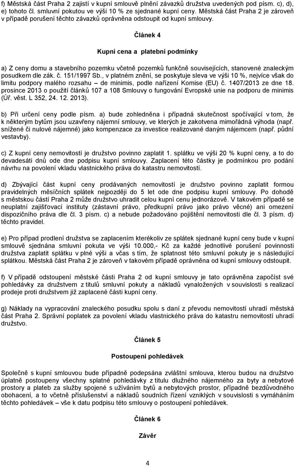 Článek 4 Kupní cena a platební podmínky a) Z ceny domu a stavebního pozemku včetně pozemků funkčně souvisejících, stanovené znaleckým posudkem dle zák. č. 151/1997 Sb.