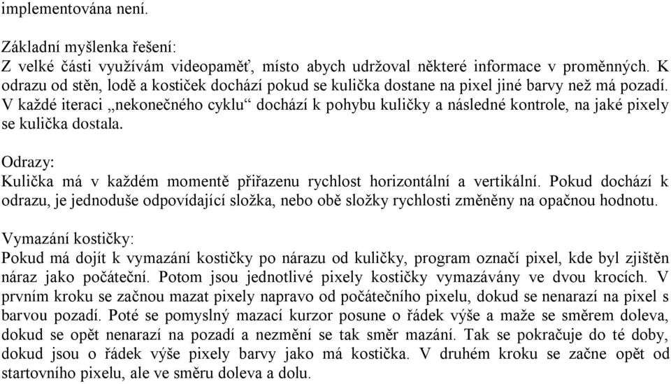 V každé iteraci nekonečného cyklu dochází k pohybu kuličky a následné kontrole, na jaké pixely se kulička dostala. Odrazy: Kulička má v každém momentě přiřazenu rychlost horizontální a vertikální.