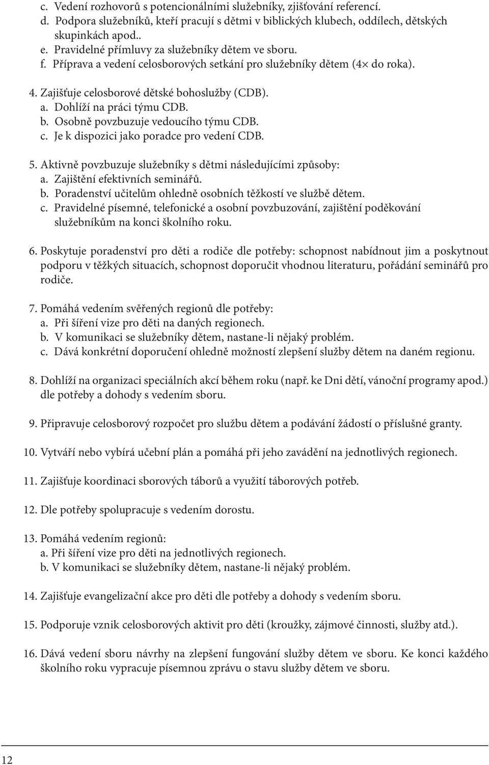 b. Osobně povzbuzuje vedoucího týmu CDB. c. Je k dispozici jako poradce pro vedení CDB. 5. Aktivně povzbuzuje služebníky s dětmi následujícími způsoby: a. Zajištění efektivních seminářů. b.