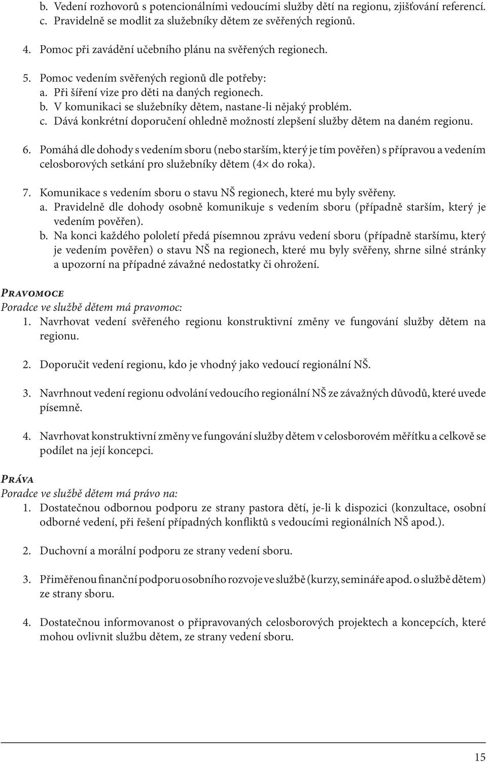 V komunikaci se služebníky dětem, nastane-li nějaký problém. c. Dává konkrétní doporučení ohledně možností zlepšení služby dětem na daném regionu. 6.