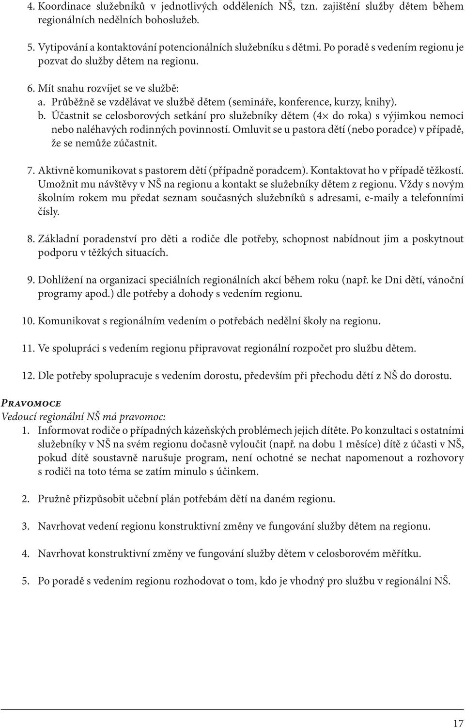 Účastnit se celosborových setkání pro služebníky dětem (4 do roka) s výjimkou nemoci nebo naléhavých rodinných povinností. Omluvit se u pastora dětí (nebo poradce) v případě, že se nemůže zúčastnit.