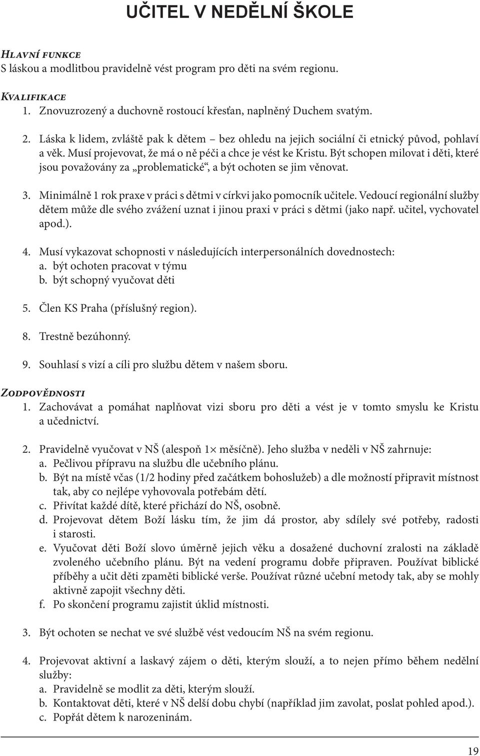 Být schopen milovat i děti, které jsou považovány za problematické, a být ochoten se jim věnovat. 3. Minimálně 1 rok praxe v práci s dětmi v církvi jako pomocník učitele.