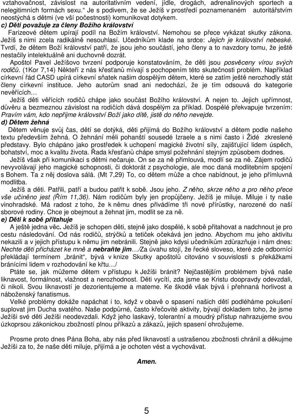 c) Děti považuje za členy Božího království Farizeové dětem upírají podíl na Božím království. Nemohou se přece vykázat skutky zákona. Ježíš s nimi zcela radikálně nesouhlasí.