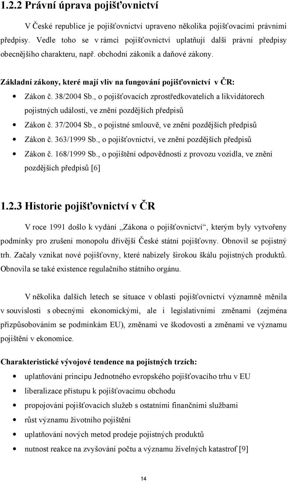 Základní zákony, které mají vliv na fungování pojišťovnictví v ČR: Zákon č. 38/2004 Sb., o pojišťovacích zprostředkovatelích a likvidátorech pojistných událostí, ve znění pozdějších předpisů Zákon č.