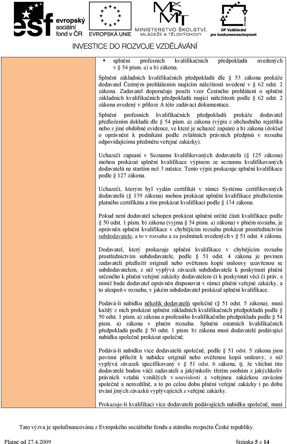Zadavatel doporučuje pouţít vzor Čestného prohlášení o splnění základních kvalifikačních předpokladů mající náleţitosti podle 62 odst. 2 zákona uvedený v příloze A této zadávací dokumentace.