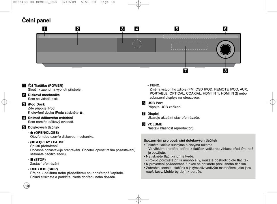 e Dotekových tlačítek - Z (OPEN/CLOSE) Otevře nebo uzavře diskovou mechaniku. - (N/X)PLAY / PAUSE Spustí přehrávání. Dočasně pozastavuje přehrávání.